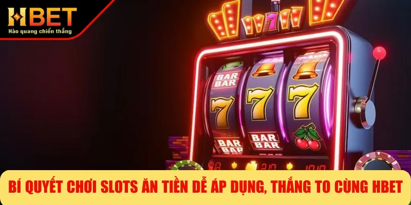 Bí Quyết Chơi Slots Ăn Tiền Dễ Áp Dụng, Thắng To Cùng HBET