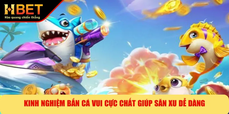 Kinh Nghiệm Bắn Cá Vui Cực Chất Giúp Săn Xu Dễ Dàng